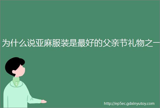 为什么说亚麻服装是最好的父亲节礼物之一