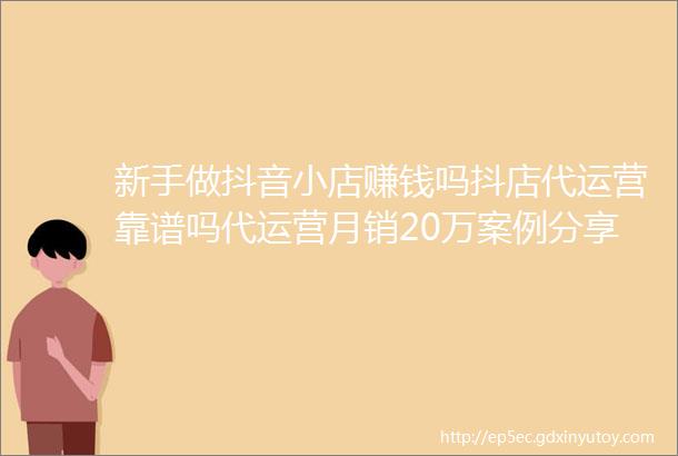 新手做抖音小店赚钱吗抖店代运营靠谱吗代运营月销20万案例分享