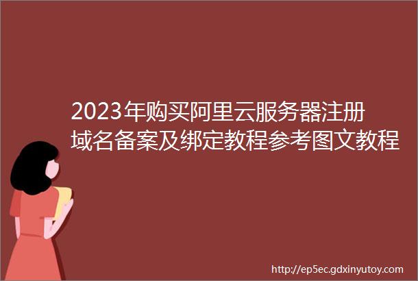 2023年购买阿里云服务器注册域名备案及绑定教程参考图文教程